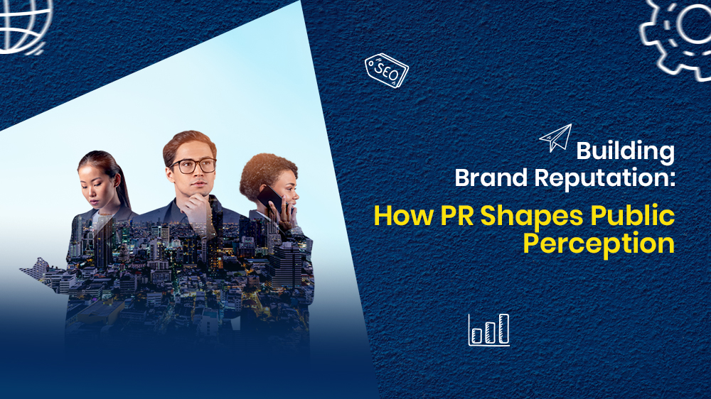 Building Brand Reputation: How PR Shapes Public Perception