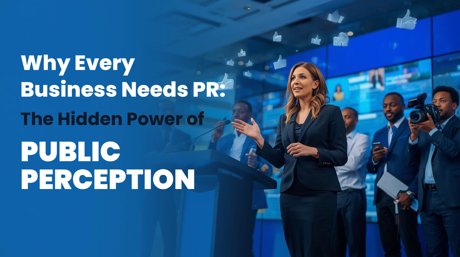 Why Every Business Needs PR: The Hidden Power of Public Perception